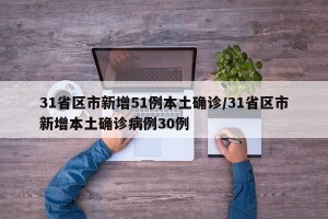 31省区市新增51例本土确诊/31省区市新增本土确诊病例30例