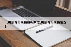 【山东青岛疫情最新数据,山东青岛疫情情况】