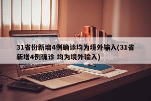 31省份新增4例确诊均为境外输入(31省新增4例确诊 均为境外输入)