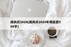 阅兵式2020(阅兵式2020年观后感500字)