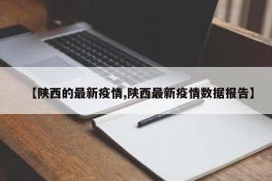 【陕西的最新疫情,陕西最新疫情数据报告】