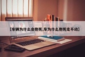 【车辆为什么会抱死,车为什么抱死走不动】