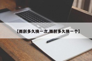 【雨刮多久换一次,雨刮多久换一个】