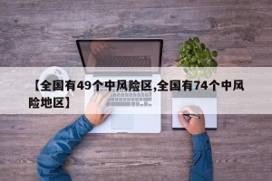 【全国有49个中风险区,全国有74个中风险地区】