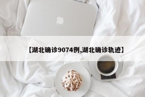 【湖北确诊9074例,湖北确诊轨迹】