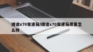 捷途x70变速箱/捷途x70变速箱质量怎么样
