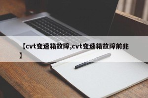 【cvt变速箱故障,cvt变速箱故障前兆】