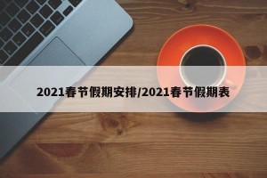 2021春节假期安排/2021春节假期表