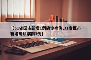 【31省区市新增1例确诊病例,31省区市新增确诊病例3例】
