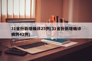 31省份新增确诊25例(31省份新增确诊病例42例)