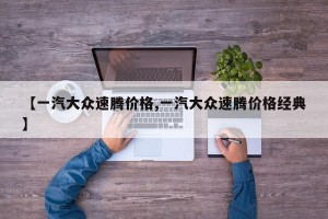 【一汽大众速腾价格,一汽大众速腾价格经典】