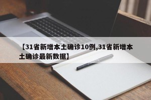 【31省新增本土确诊10例,31省新增本土确诊最新数据】