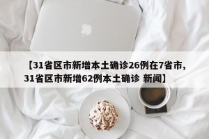 【31省区市新增本土确诊26例在7省市,31省区市新增62例本土确诊 新闻】