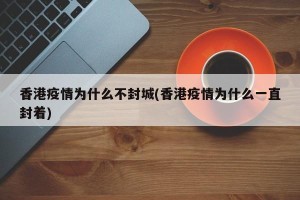 香港疫情为什么不封城(香港疫情为什么一直封着)