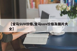 【宝马SUV价格,宝马suv价格及图片大全】