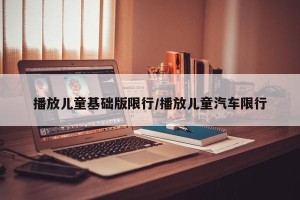 播放儿童基础版限行/播放儿童汽车限行