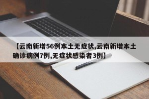 【云南新增56例本土无症状,云南新增本土确诊病例7例,无症状感染者3例】