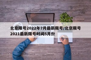 北京限号2022年7月最新限号/北京限号2021最新限号时间5月份