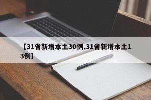 【31省新增本土30例,31省新增本土13例】