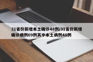 31省份新增本土确诊48例/31省份新增确诊病例69例其中本土病例48例