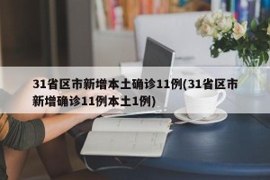 31省区市新增本土确诊11例(31省区市新增确诊11例本土1例)