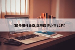 【尾号限行北京,尾号限行北京12月】