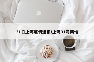 31日上海疫情速报/上海31号新增