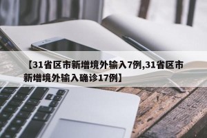 【31省区市新增境外输入7例,31省区市新增境外输入确诊17例】