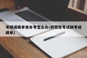 考研成绩单有补考怎么办(研究生考试缺考成绩单)