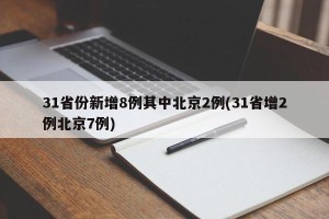 31省份新增8例其中北京2例(31省增2例北京7例)