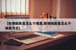 【疫情隔离是怎么个隔离,疫情隔离是怎么个隔离方式】