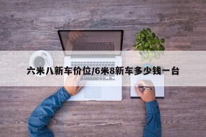 六米八新车价位/6米8新车多少钱一台