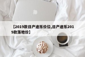 【2019款日产途乐价位,日产途乐2019款落地价】