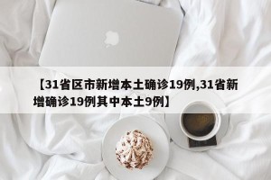 【31省区市新增本土确诊19例,31省新增确诊19例其中本土9例】