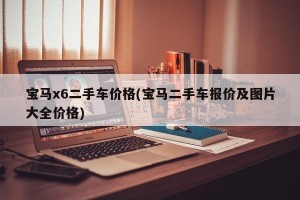 宝马x6二手车价格(宝马二手车报价及图片大全价格)
