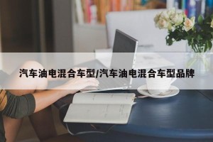 汽车油电混合车型/汽车油电混合车型品牌