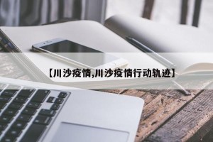 【川沙疫情,川沙疫情行动轨迹】