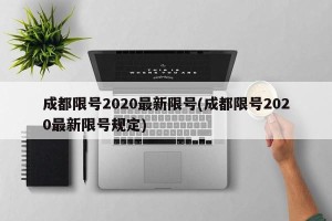 成都限号2020最新限号(成都限号2020最新限号规定)