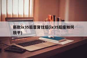 新款ix35后靠背往后(ix35后座如何放平)