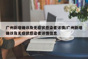 广州新增确诊及无症状感染者详情/广州新增确诊及无症状感染者详情信息