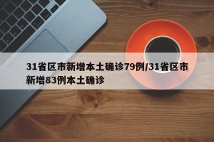 31省区市新增本土确诊79例/31省区市新增83例本土确诊