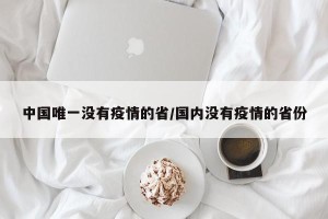 中国唯一没有疫情的省/国内没有疫情的省份