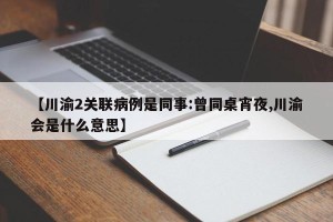 【川渝2关联病例是同事:曾同桌宵夜,川渝会是什么意思】