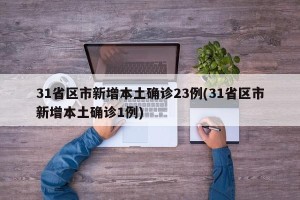 31省区市新增本土确诊23例(31省区市新增本土确诊1例)