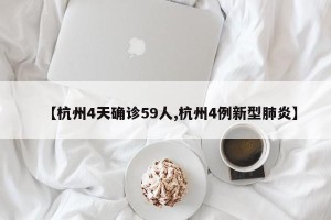 【杭州4天确诊59人,杭州4例新型肺炎】
