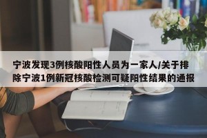 宁波发现3例核酸阳性人员为一家人/关于排除宁波1例新冠核酸检测可疑阳性结果的通报