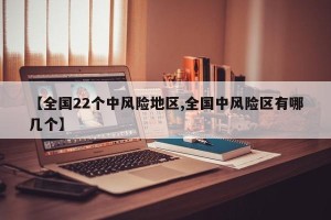 【全国22个中风险地区,全国中风险区有哪几个】