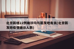 北京新增22例确诊均与新发地有关(北京新发地疫情确诊人数)