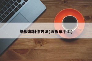 纸板车制作方法(纸板车手工)