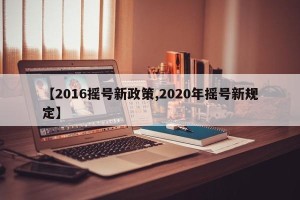 【2016摇号新政策,2020年摇号新规定】